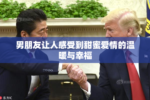 男朋友让人感受到甜蜜爱情的温暖与幸福