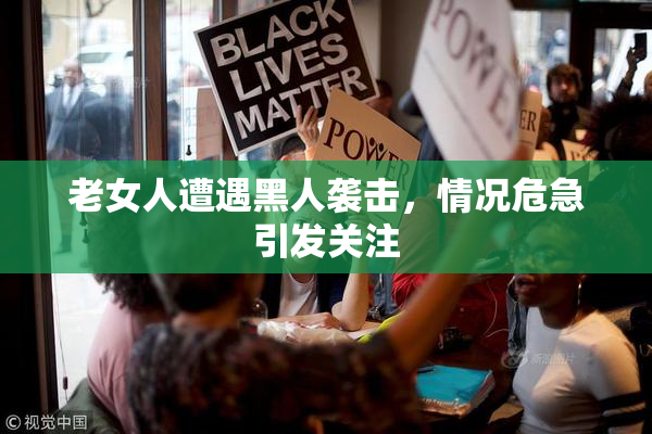 老女人遭遇黑人袭击，情况危急引发关注