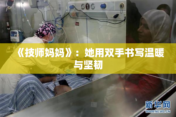 《技师妈妈》：她用双手书写温暖与坚韧