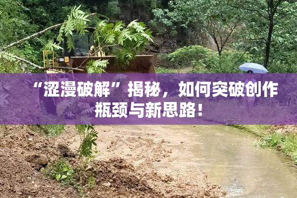 “涩漫破解”揭秘，如何突破创作瓶颈与新思路！