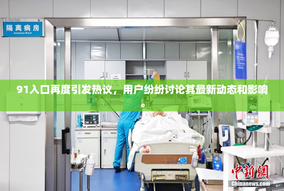 91入口再度引发热议，用户纷纷讨论其最新动态和影响。