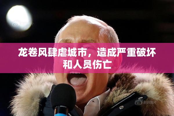 龙卷风肆虐城市，造成严重破坏和人员伤亡