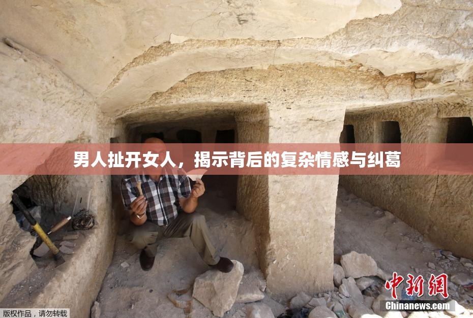 男人扯开女人，揭示背后的复杂情感与纠葛