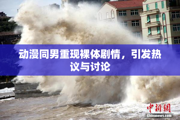 动漫同男重现裸体剧情，引发热议与讨论