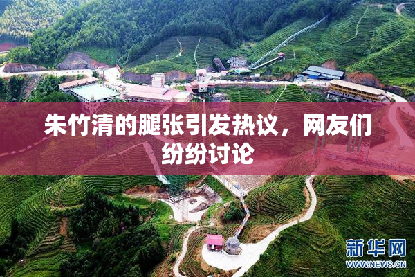朱竹清的腿张引发热议，网友们纷纷讨论