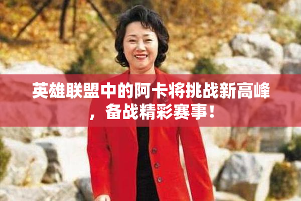英雄联盟中的阿卡将挑战新高峰，备战精彩赛事！