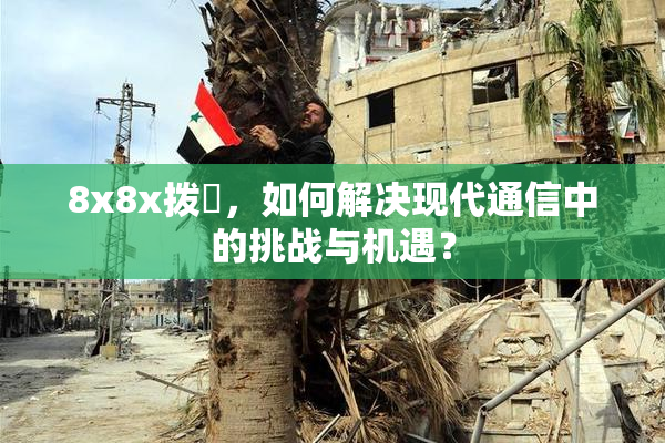 8x8x拨牐，如何解决现代通信中的挑战与机遇？