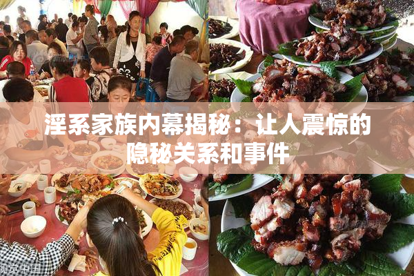 淫系家族内幕揭秘：让人震惊的隐秘关系和事件
