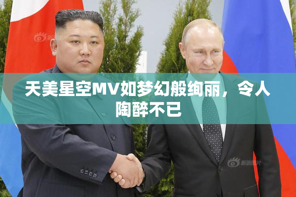 天美星空MV如梦幻般绚丽，令人陶醉不已