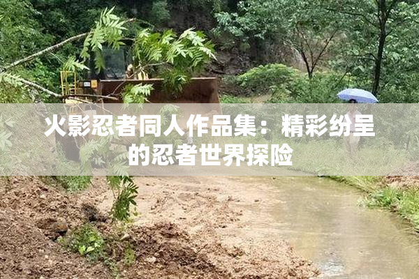 火影忍者同人作品集：精彩纷呈的忍者世界探险