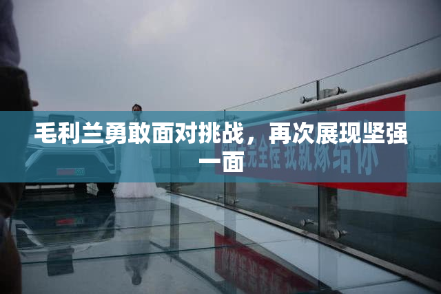 毛利兰勇敢面对挑战，再次展现坚强一面