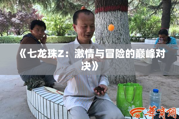 《七龙珠Z：激情与冒险的巅峰对决》