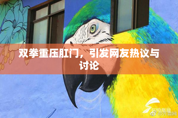 双拳重压肛门，引发网友热议与讨论