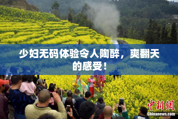 少妇无码体验令人陶醉，爽翻天的感受！