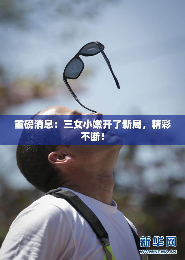 重磅消息：三女小嫩开了新局，精彩不断！