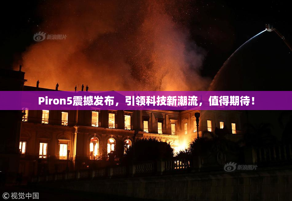 Piron5震撼发布，引领科技新潮流，值得期待！