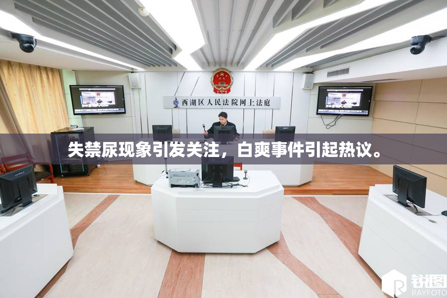 失禁尿现象引发关注，白爽事件引起热议。
