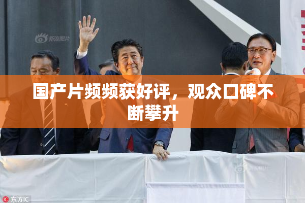 国产片频频获好评，观众口碑不断攀升