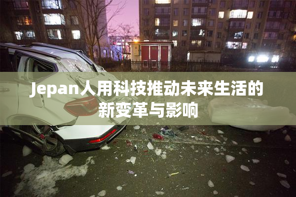 Jepan人用科技推动未来生活的新变革与影响