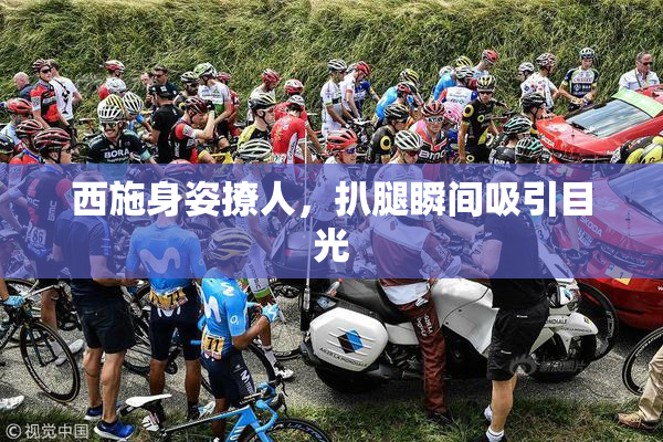 西施身姿撩人，扒腿瞬间吸引目光