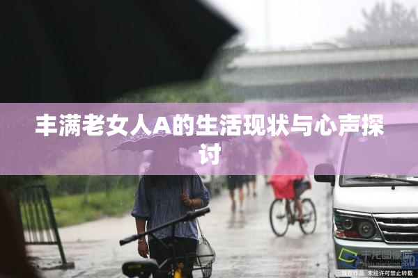丰满老女人A的生活现状与心声探讨