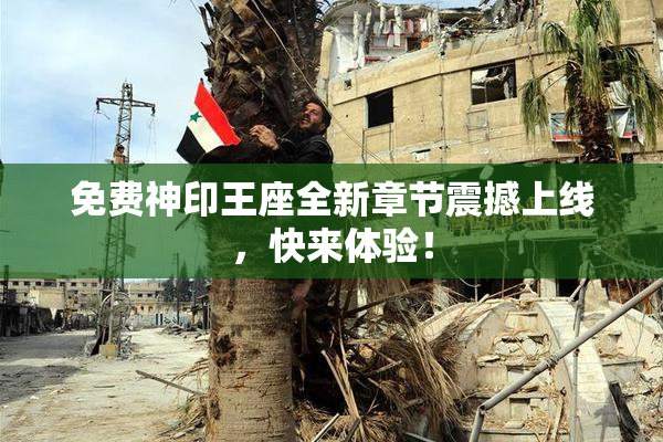 免费神印王座全新章节震撼上线，快来体验！