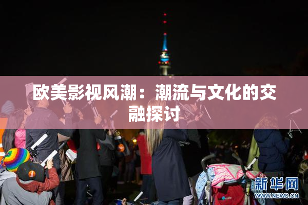 欧美影视风潮：潮流与文化的交融探讨