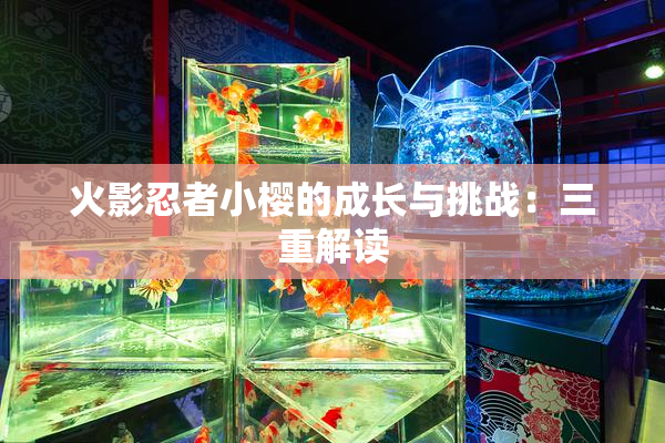 火影忍者小樱的成长与挑战：三重解读
