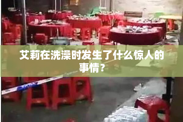 艾莉在洗澡时发生了什么惊人的事情？