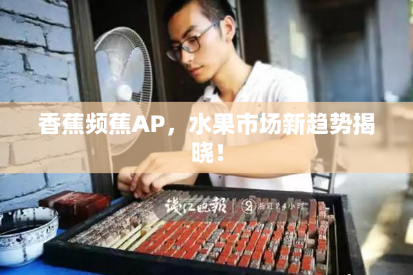 香蕉频蕉AP，水果市场新趋势揭晓！