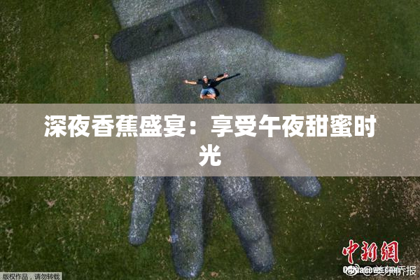 深夜香蕉盛宴：享受午夜甜蜜时光