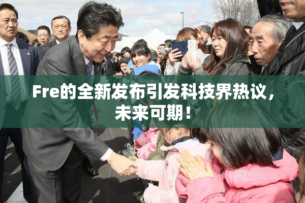 Fre的全新发布引发科技界热议，未来可期！