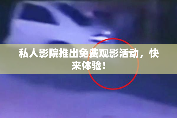 私人影院推出免费观影活动，快来体验！