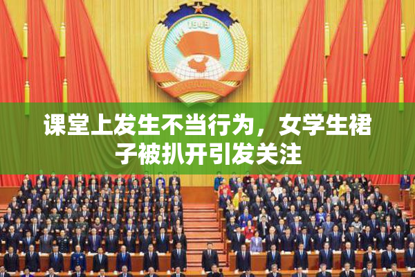 课堂上发生不当行为，女学生裙子被扒开引发关注