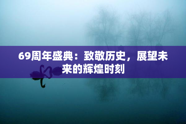 69周年盛典：致敬历史，展望未来的辉煌时刻