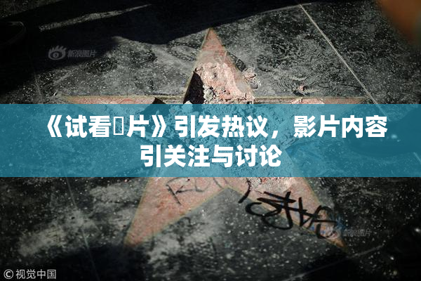 《试看婬片》引发热议，影片内容引关注与讨论