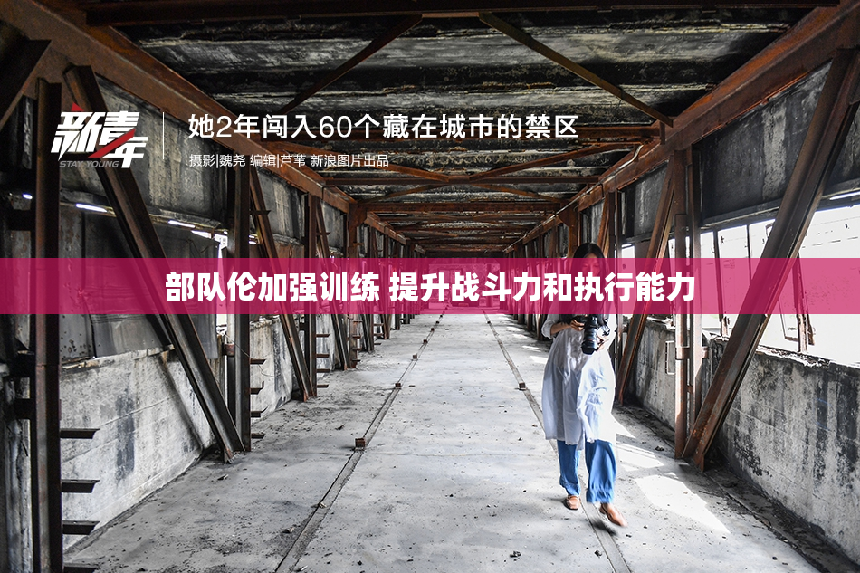 部队伦加强训练 提升战斗力和执行能力