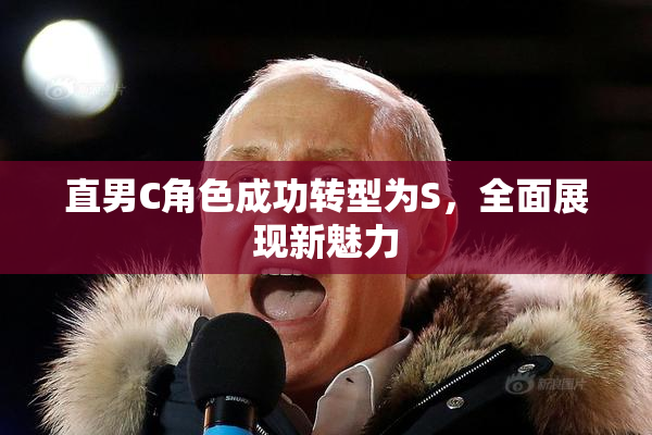 直男C角色成功转型为S，全面展现新魅力