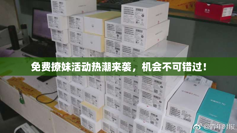 免费撩妹活动热潮来袭，机会不可错过！