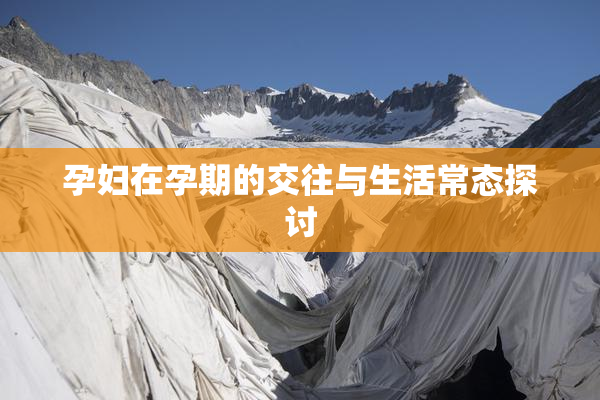 孕妇在孕期的交往与生活常态探讨