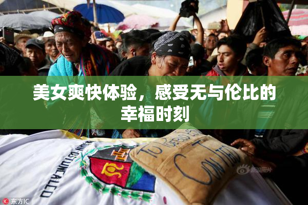 美女爽快体验，感受无与伦比的幸福时刻