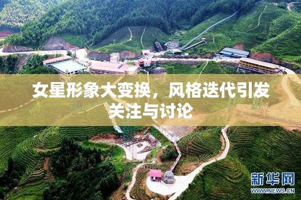 女星形象大变换，风格迭代引发关注与讨论