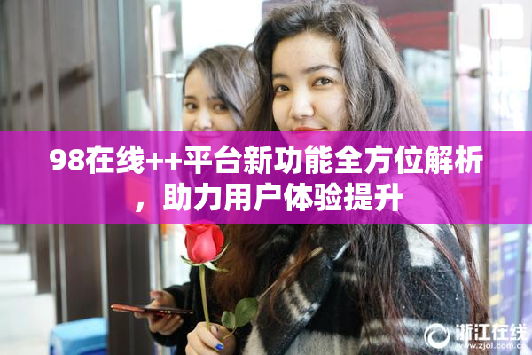 98在线++平台新功能全方位解析，助力用户体验提升