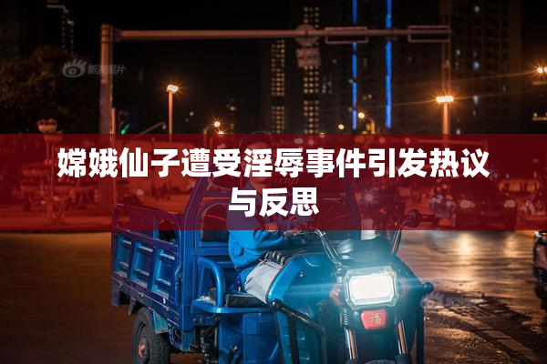 嫦娥仙子遭受淫辱事件引发热议与反思