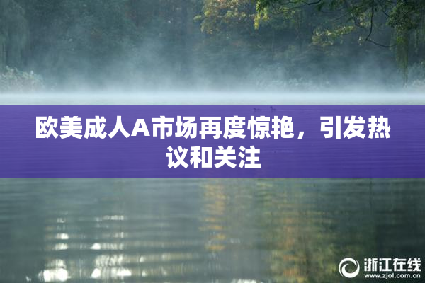 欧美成人A市场再度惊艳，引发热议和关注