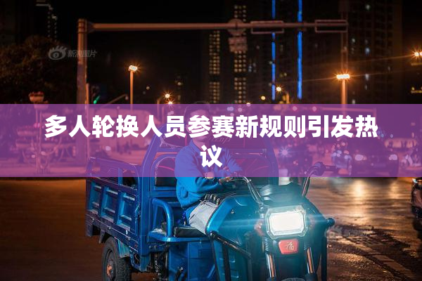 多人轮换人员参赛新规则引发热议