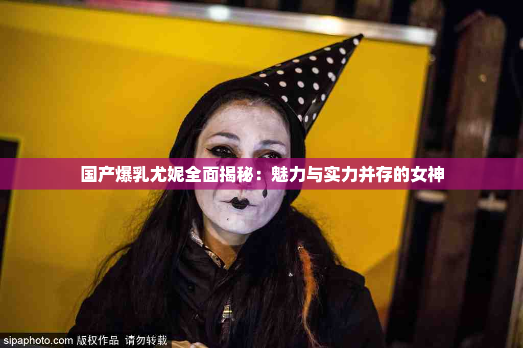 国产爆乳尤妮全面揭秘：魅力与实力并存的女神