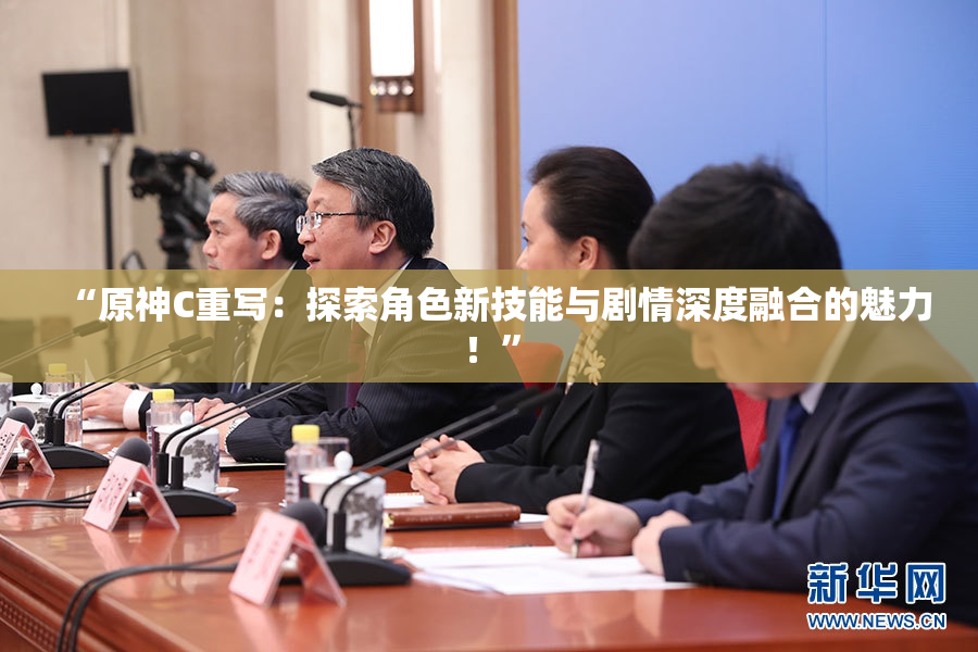 “原神C重写：探索角色新技能与剧情深度融合的魅力！”