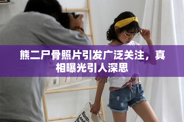 熊二尸骨照片引发广泛关注，真相曝光引人深思