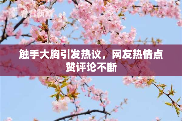 触手大胸引发热议，网友热情点赞评论不断